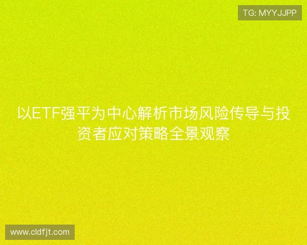 以ETF强平为中心解析市场风险传导与投资者应对策略全景观察